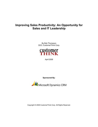 Improving Sales Productivity: An Opportunity for
Sales and IT Leadership
By Bob Thompson
CEO, CustomerThink Corp.
April 2008
Sponsored By:
Copyright © 2008 CustomerThink Corp. All Rights Reserved.
 