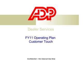 Dealer Services FY11 Operating Plan  Customer Touch Confidential – For Internal Use Only 
