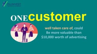 ONEcustomer
well taken care of, could
Be more valuable than
$10,000 worth of advertising
 