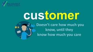 customer
Doesn’t care how much you
know, until they
know how much you care
 