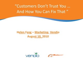 “Customers Don’t Trust You … And How You Can Fix That ”  ____  ___    ________   _____  _____          Helen Fang – Marketing, Vendio August 10, 2010 