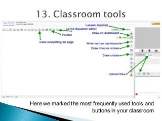 Here we marked the most frequently used tools and
buttons in your classroom
 