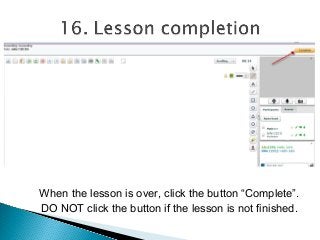 When the lesson is over, click the button “Complete”.
DO NOT click the button if the lesson is not finished.
 