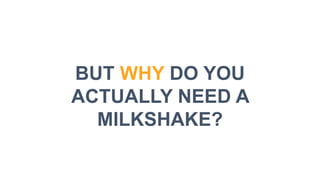 BUT WHY DO YOU
ACTUALLY NEED A
MILKSHAKE?
 