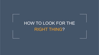 HOW TO LOOK FOR THE
RIGHT THING?
 