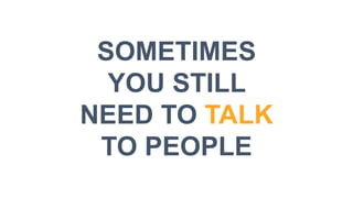 SOMETIMES
YOU STILL
NEED TO TALK
TO PEOPLE
 