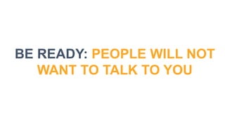 BE READY: PEOPLE WILL NOT
WANT TO TALK TO YOU
 