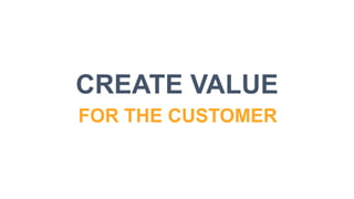 CREATE VALUE
FOR THE CUSTOMER
 