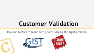Customer Validation
tips and tactics to make sure you’re solving the right problem
 