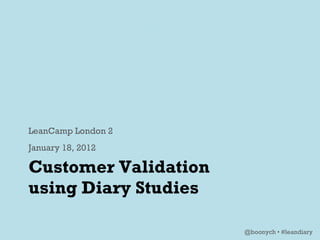 Customer Validation  using Diary Studies ,[object Object],[object Object],@boonych • #leandiary 