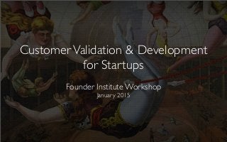 CustomerValidation & Development
for Startups
Founder Institute Workshop
January 2015
 