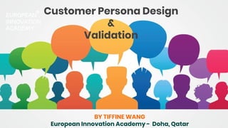 BY TIFFINE WANG
European Innovation Academy - Doha, Qatar
Customer Persona Design
&
Validation
 