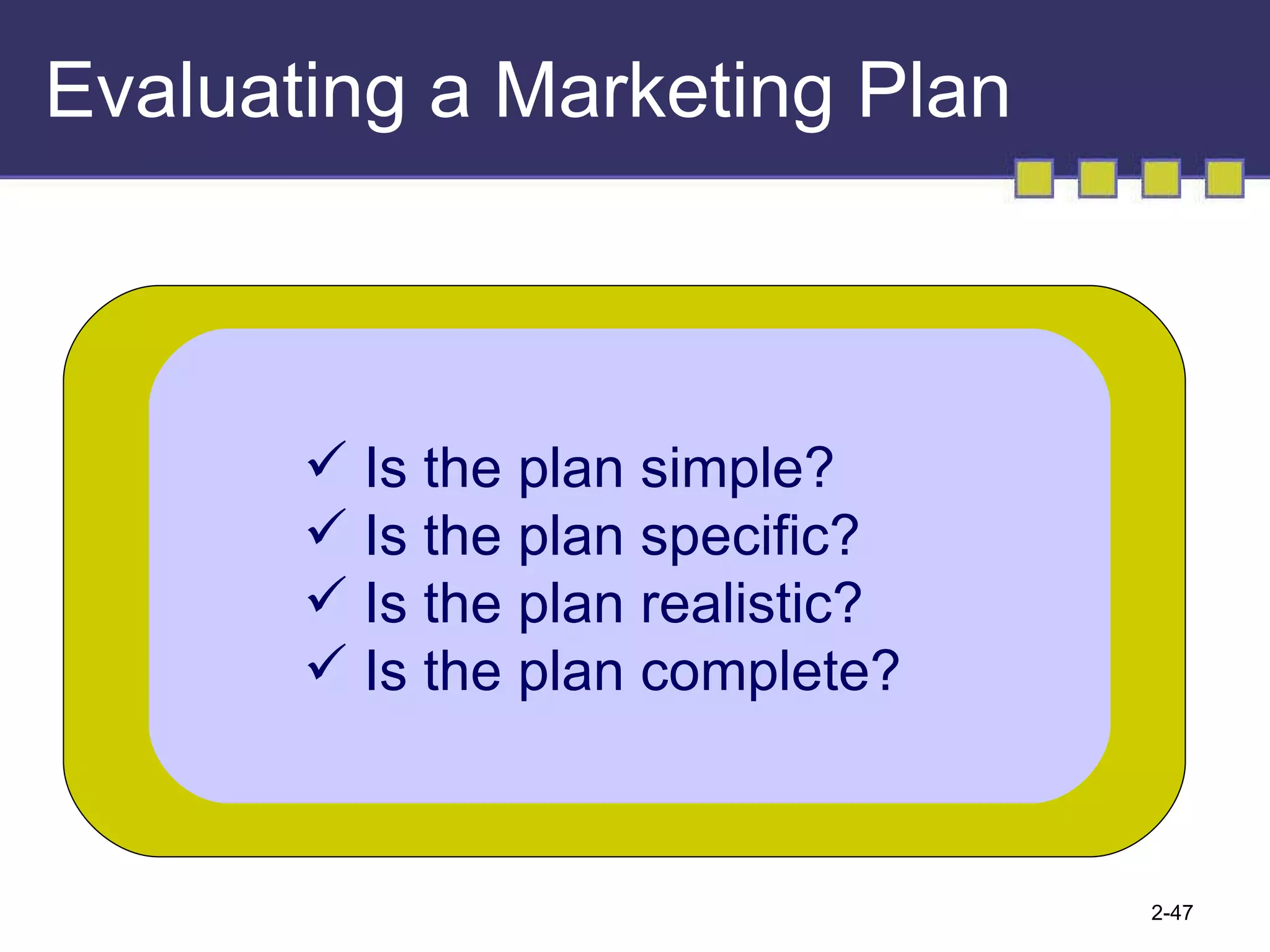 Evaluating a Marketing Plan Is the plan simple? Is the plan specific? Is the plan realistic? Is the plan complete? 