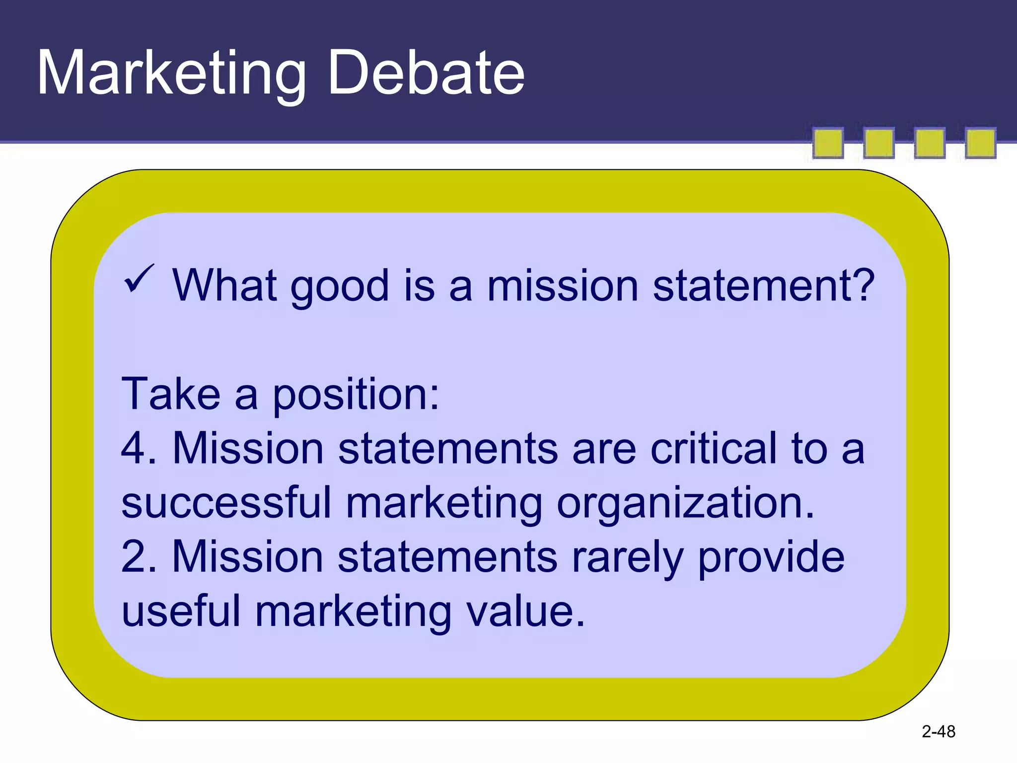 Marketing Debate What good is a mission statement? Take a position: Mission statements are critical to a  successful marketing organization. 2. Mission statements rarely provide useful marketing value. 