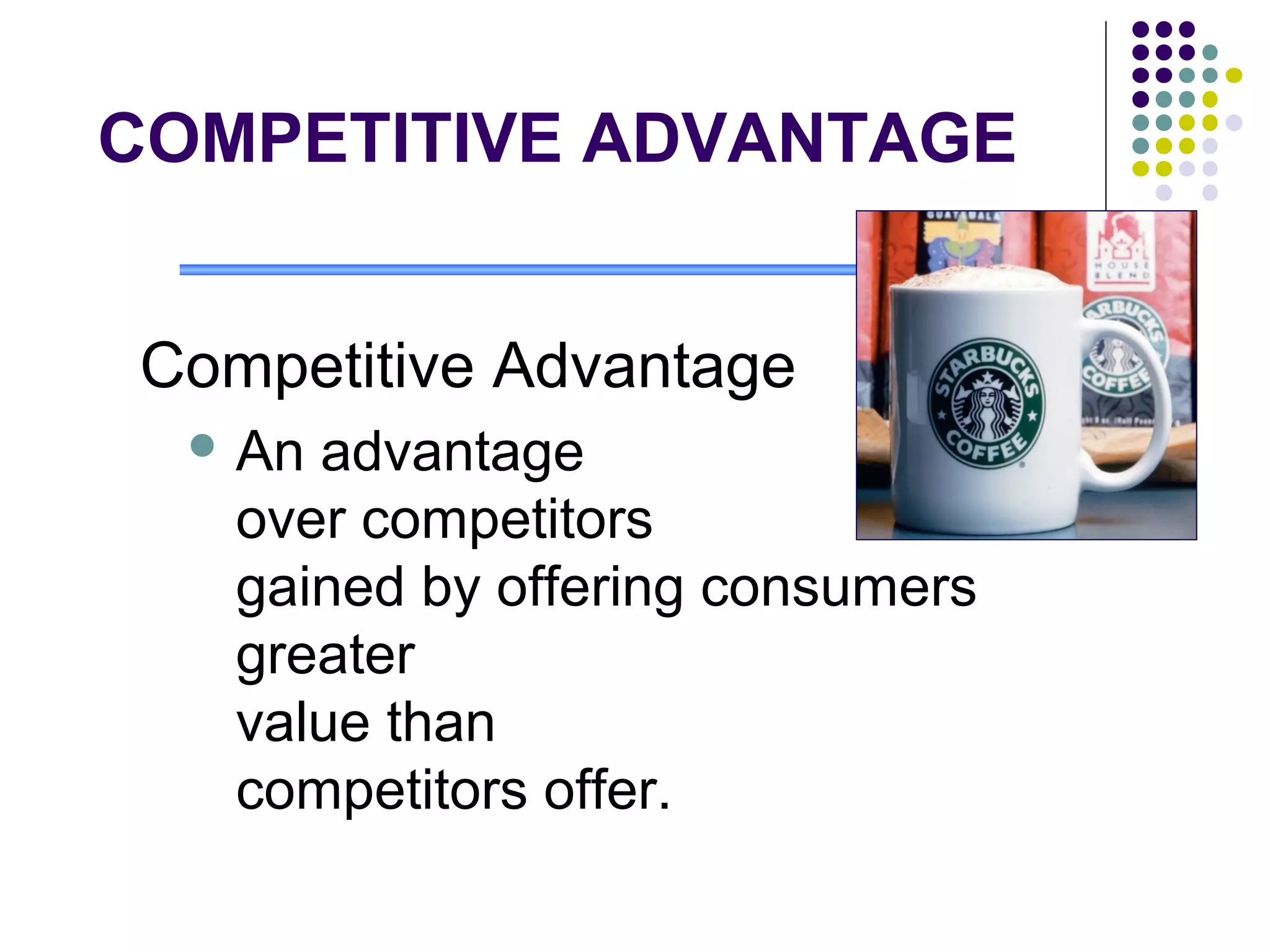 COMPETITIVE ADVANTAGE


Competitive Advantage
   Anadvantage
   over competitors
   gained by offering consumers
   greater
   value than
   competitors offer.
 