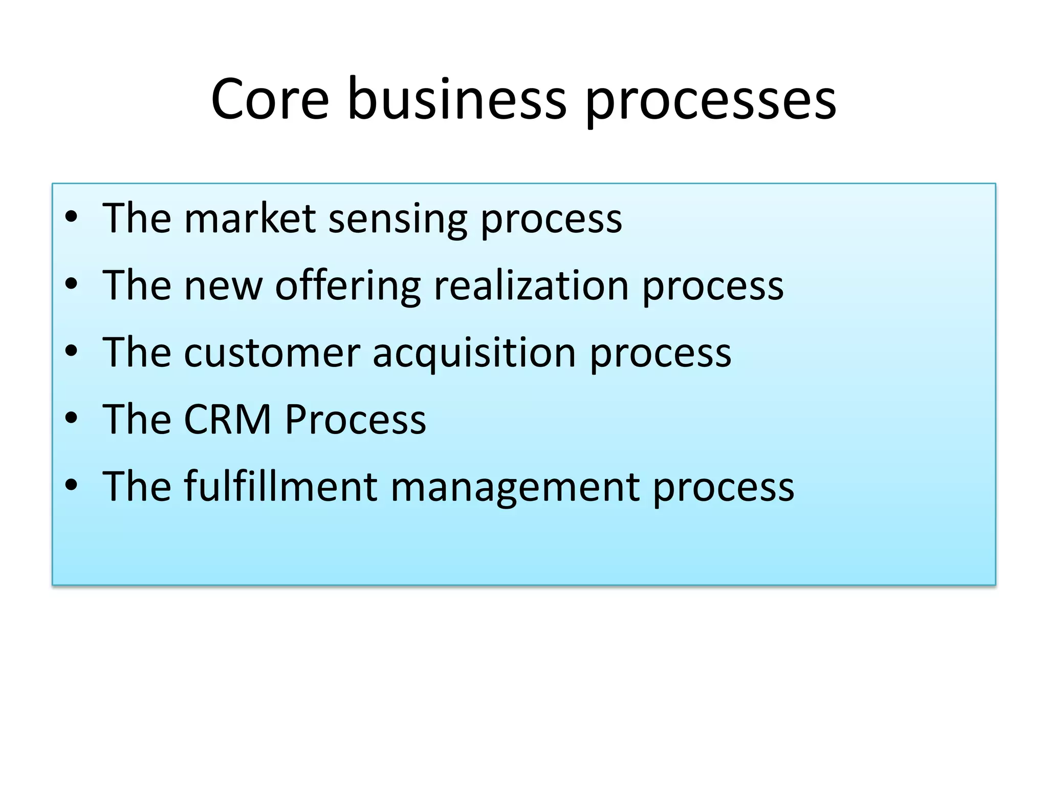 Core business processes
• The market sensing process
• The new offering realization process
• The customer acquisition process
• The CRM Process
• The fulfillment management process
 
