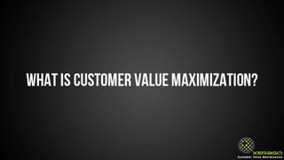 What is Customer Value Maximization?
 