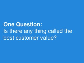 One Question: 
Is there any thing called the best customer value?  