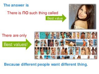 The answer is 
There is nosuch thing called 
There are only 
Best value 
Best values! 
Because different people want different thing.  