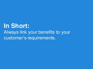 In Short: 
Always link your benefits to your customer’s requirements.  