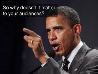 So why doesn’t it matter 
to your audiences?  