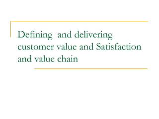 Defining and delivering
customer value and Satisfaction
and value chain
 