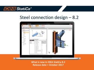 Steel connection design – 8.2
What is new in IDEA StatiCa 8.2
Release date = October 2017
 