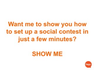 Want me to show you how
to set up a social contest in
just a few minutes?
SHOW ME
 