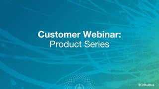 Customer Webinar:
Product Series
 