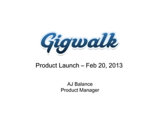 Product Launch – Feb 20, 2013

           AJ Balance
        Product Manager
 