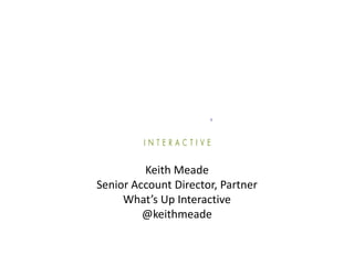 Keith Meade
Senior Account Director, Partner
     What’s Up Interactive
         @keithmeade
 