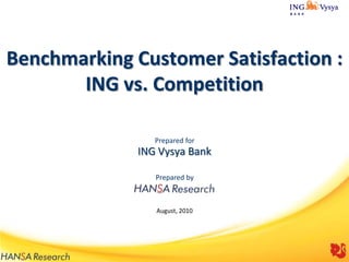 Benchmarking Customer Satisfaction :
ING vs. Competition
Prepared for

ING Vysya Bank
Prepared by

August, 2010

1

 