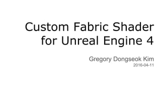 Custom Fabric Shader
for Unreal Engine 4
Gregory Dongseok Kim
2016-04-11
 