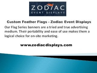 Our Flag Series banners are a tried and true advertising
medium. Their portability and ease of use makes them a
logical choice for on-site marketing.
www.zodiacdisplays.com
 