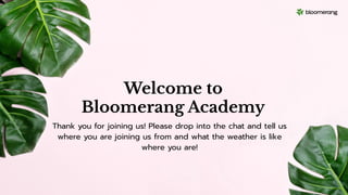 Welcome to
Bloomerang Academy
Thank you for joining us! Please drop into the chat and tell us
where you are joining us from and what the weather is like
where you are!
 