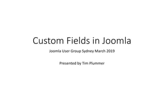 Custom Fields in Joomla
Joomla User Group Sydney March 2019
Presented by Tim Plummer
 