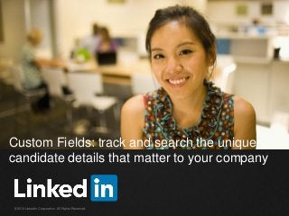 Custom Fields: track and search the unique
candidate details that matter to your company

©2013 LinkedIn Corporation. All Rights Reserved.

 