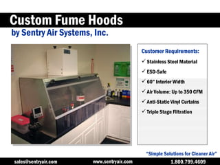 Custom Fume Hoods by Sentry Air Systems, Inc. “ Simple Solutions for Cleaner Air” ,[object Object],[object Object],[object Object],[object Object],[object Object],[object Object],Customer Requirements: www.sentryair.com 1.800.799.4609 [email_address] 