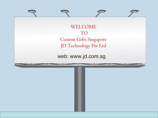 WELCOME
TO
Custom Gifts Singapore
JD Technology Pte Ltd
web: www.jd.com.sg
 