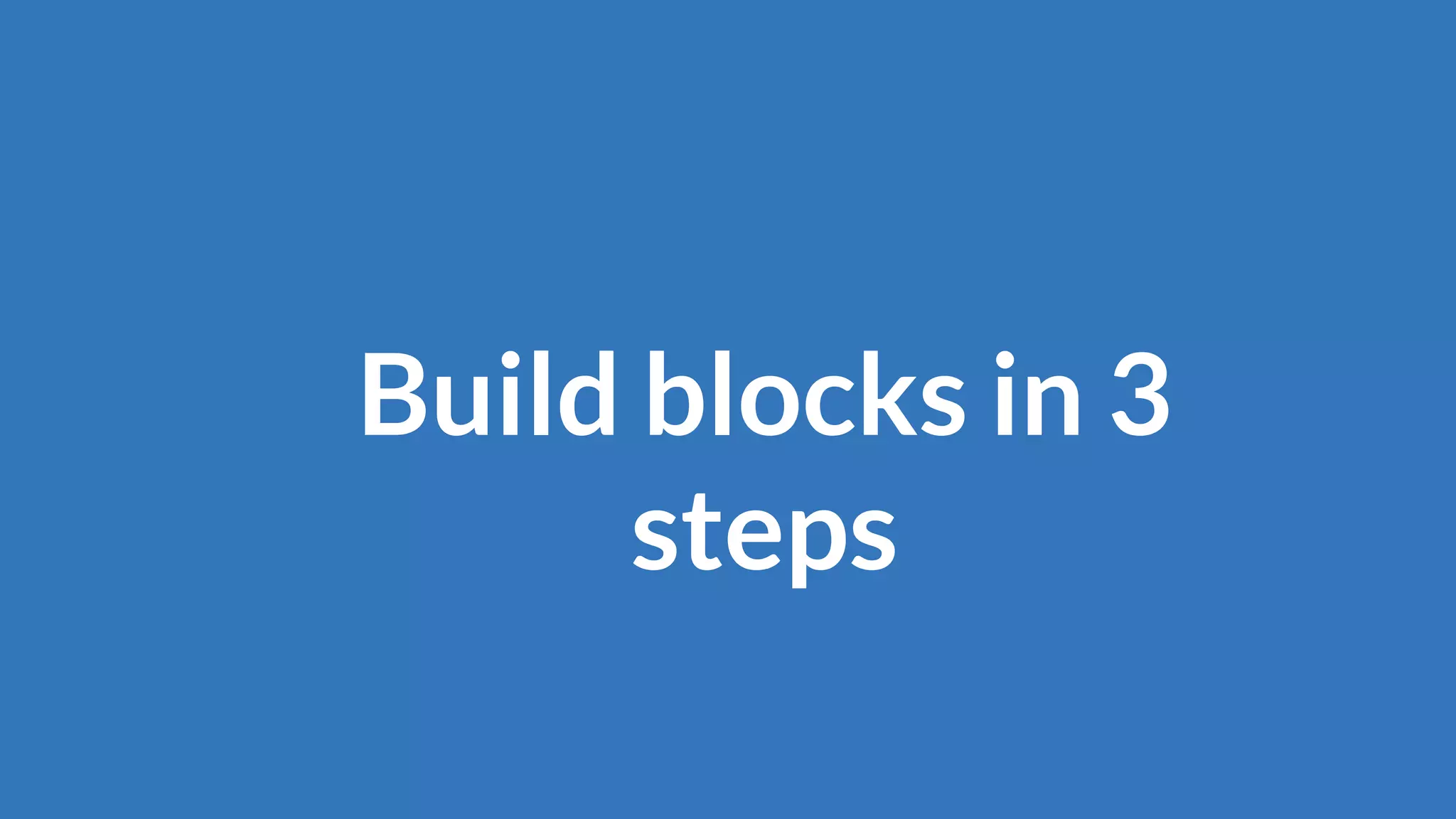 Build blocks in 3
steps
 