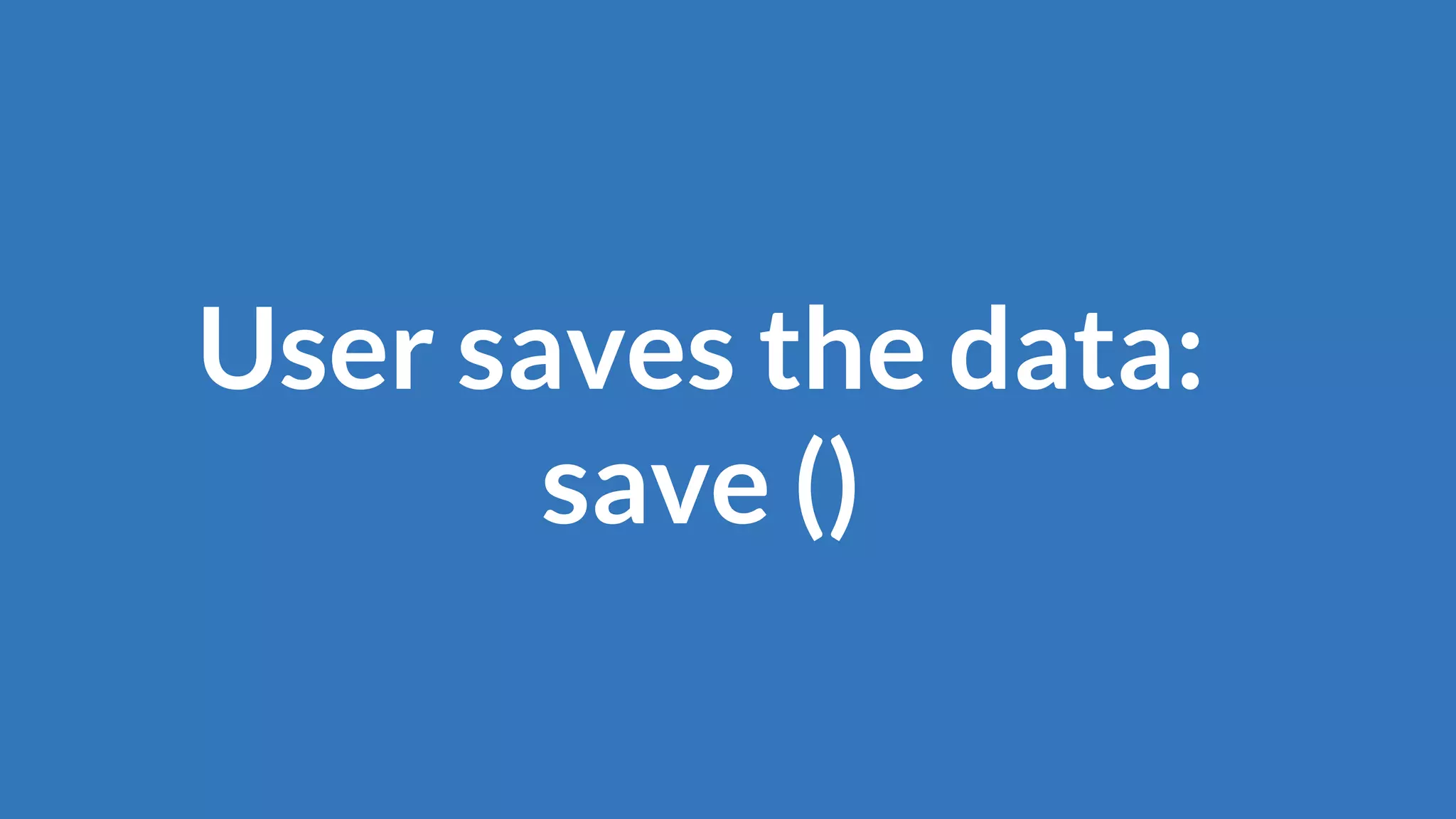 User saves the data:
save ()
 