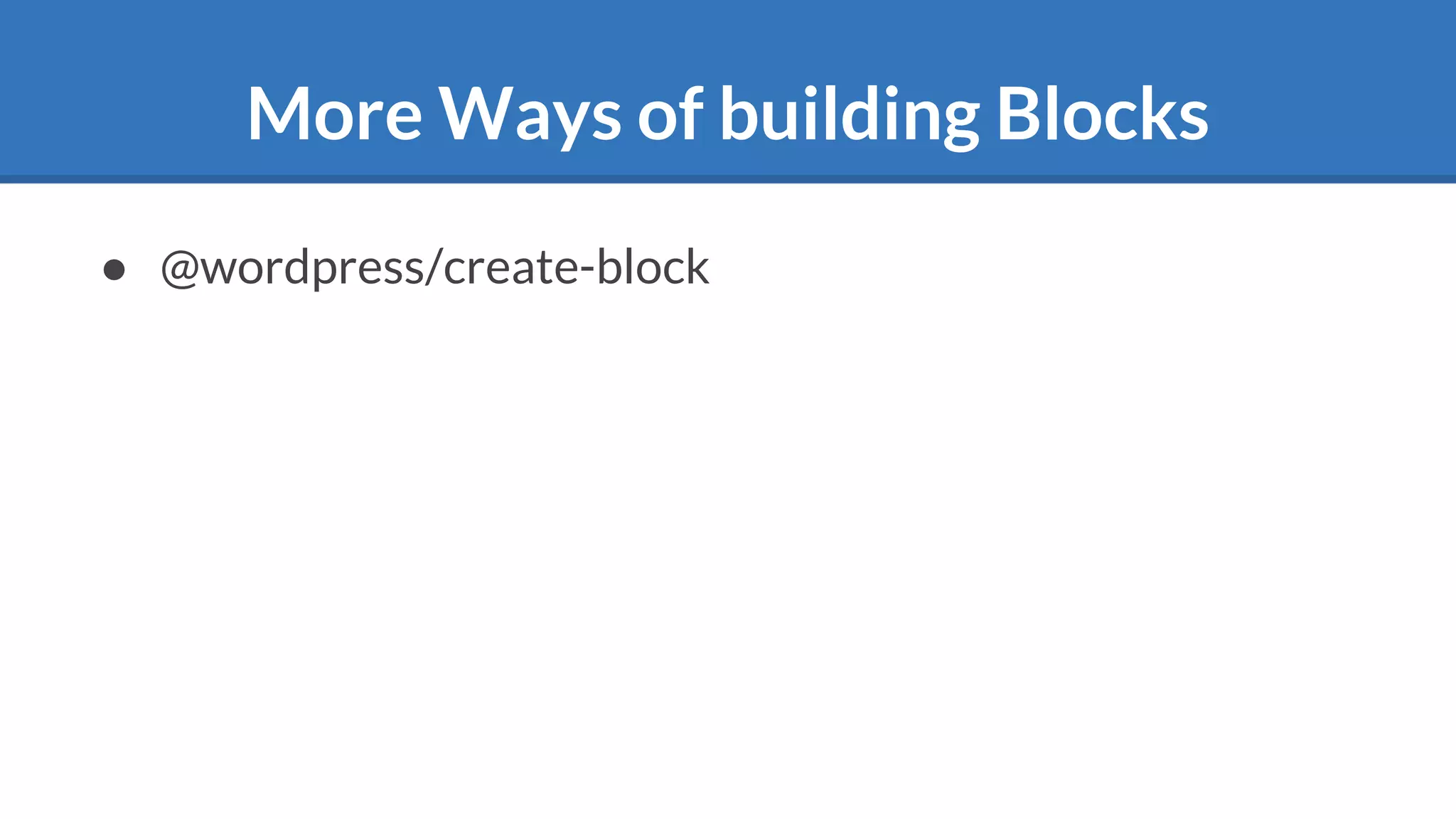 More Ways of building Blocks
● @wordpress/create-block
 