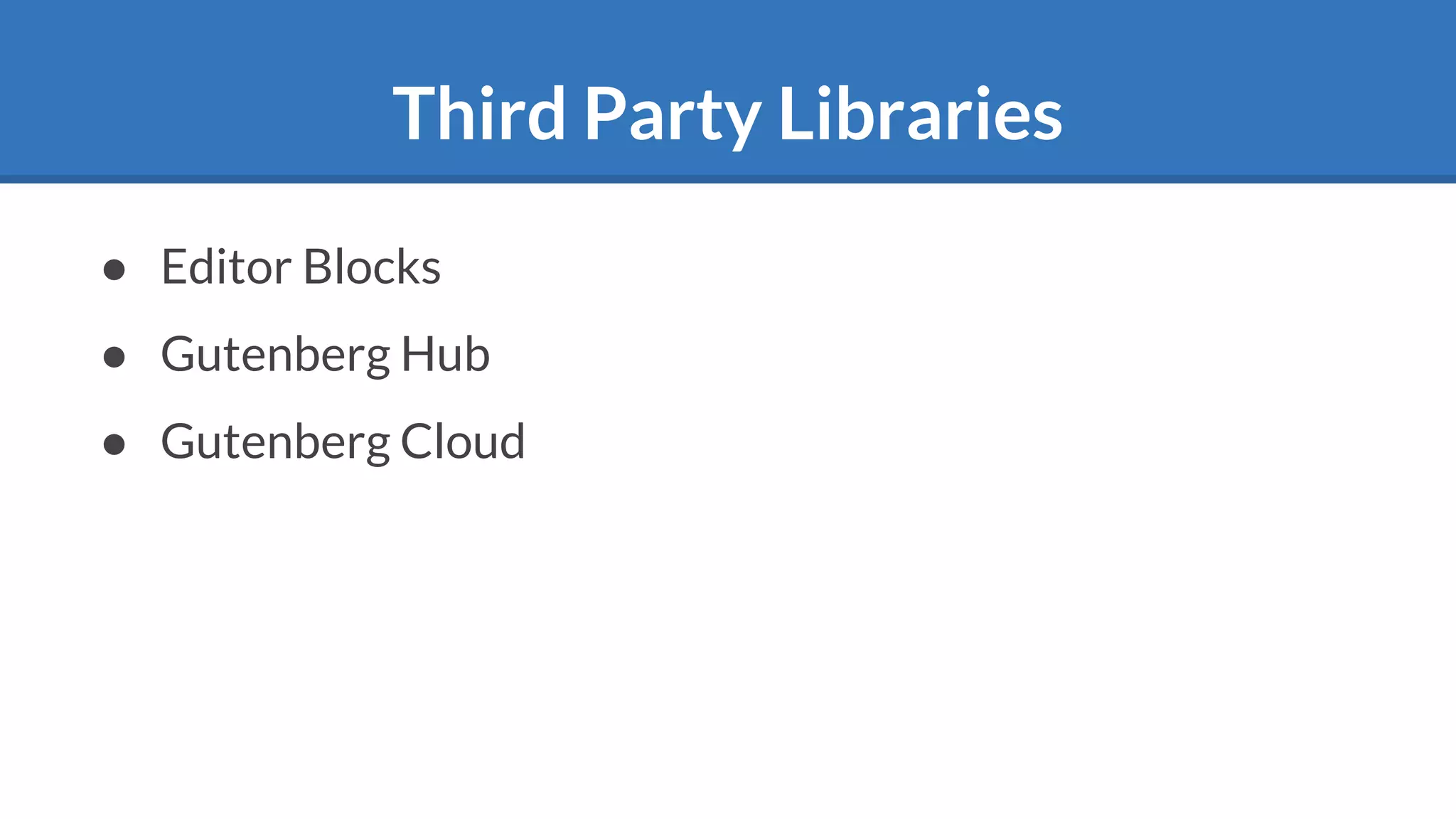 Third Party Libraries
● Editor Blocks
● Gutenberg Hub
● Gutenberg Cloud
 
