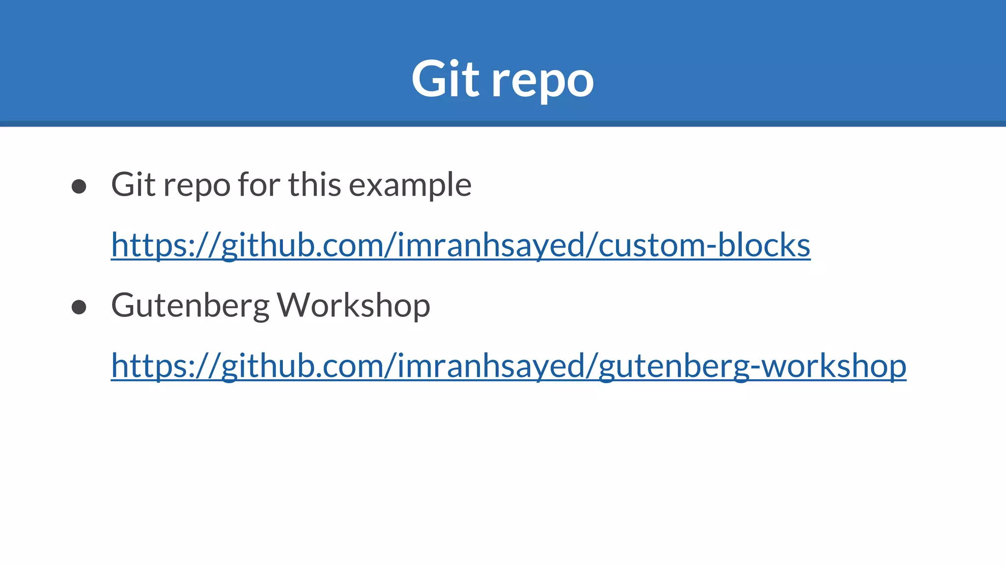 Git repo
● Git repo for this example
https://github.com/imranhsayed/custom-blocks
● Gutenberg Workshop
https://github.com/imranhsayed/gutenberg-workshop
 