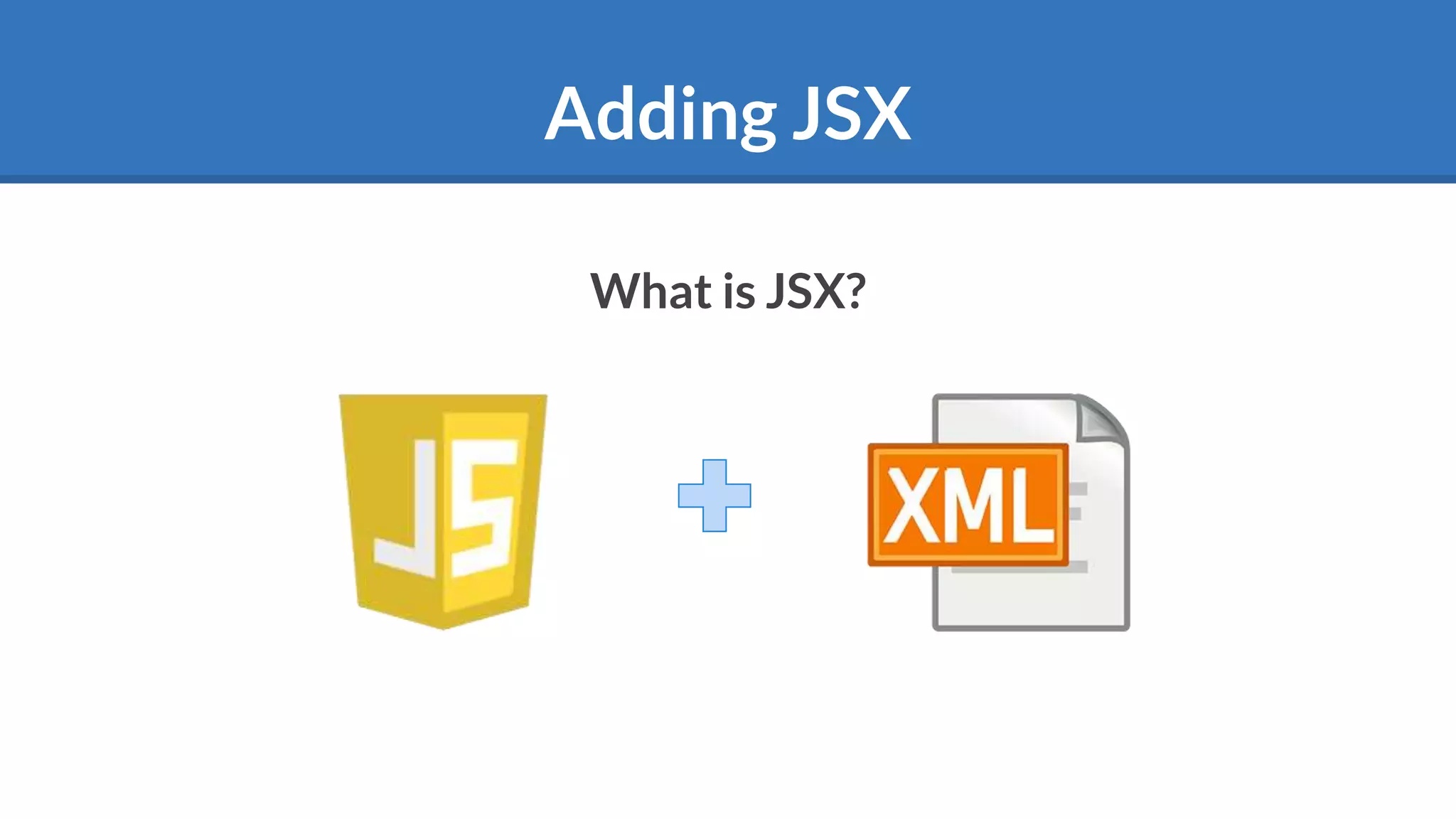 Adding JSX
What is JSX?
 