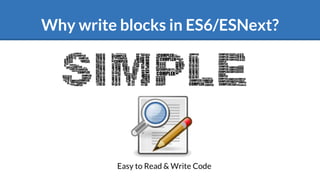 Why write blocks in ES6/ESNext?
Easy to Read & Write Code
 