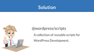 Solution
@wordpress/scripts
A collection of reusable scripts for
WordPress Development.
 