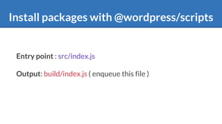 Install packages with @wordpress/scripts
Entry point : src/index.js
Output: build/index.js ( enqueue this file )
 