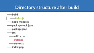 Directory structure after build
├── build
│ └── index.js
├── node_modules
├── package-lock.json
├── package.json
└── src
├── editor.css
├── index.js
└── style.css
├── index.php
 