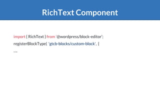 RichText Component
import { RichText } from ‘@wordpress/block-editor’;
registerBlockType( 'gtcb-blocks/custom-block', {
….
 
